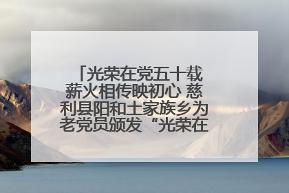 光荣在党五十载 薪火相传映初心 慈利县阳和土家族乡为老党员颁发“光荣在党50年”纪念章