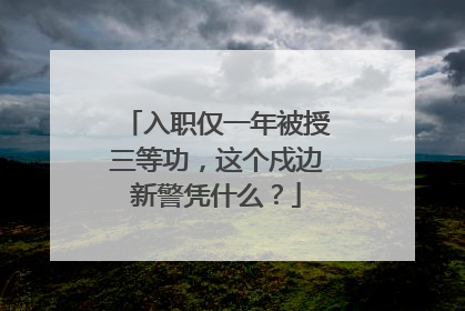 入职仅一年被授三等功，这个戍边新警凭什么？
