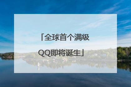 全球首个满级QQ即将诞生