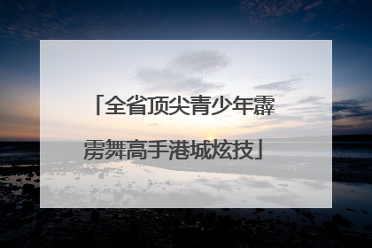 全省顶尖青少年霹雳舞高手港城炫技