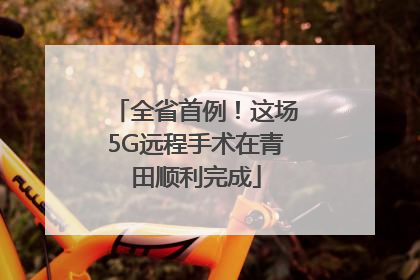 全省首例！这场5G远程手术在青田顺利完成