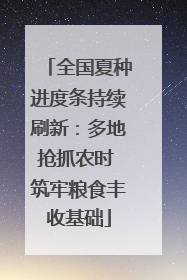 全国夏种进度条持续刷新：多地抢抓农时 筑牢粮食丰收基础