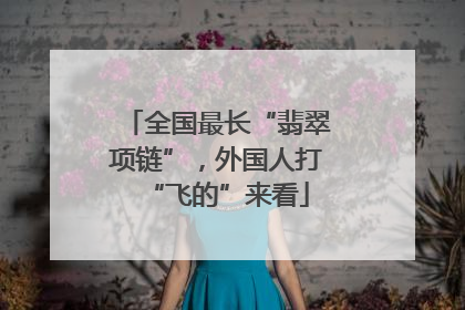 全国最长“翡翠项链”，外国人打“飞的”来看