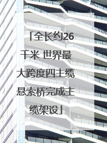 全长约26千米 世界最大跨度四主缆悬索桥完成主缆架设