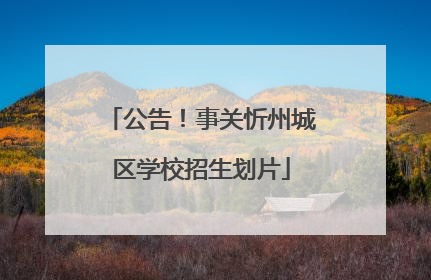 公告！事关忻州城区学校招生划片
