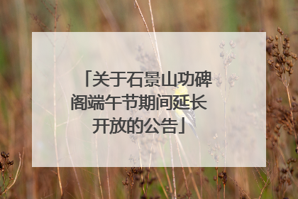 关于石景山功碑阁端午节期间延长开放的公告