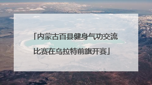 内蒙古百县健身气功交流比赛在乌拉特前旗开赛