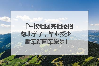 军校组团亮相抢招湖北学子，毕业授少尉军衔圆军旅梦