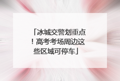 冰城交警划重点！高考考场周边这些区域可停车