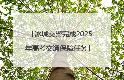 冰城交警完成2025年高考交通保障任务