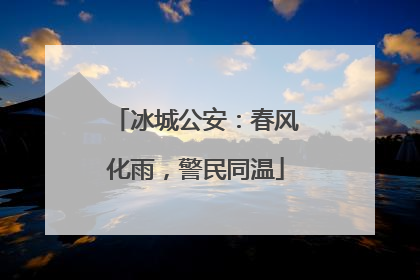 冰城公安：春风化雨，警民同温