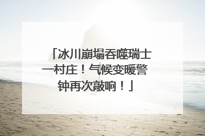 冰川崩塌吞噬瑞士一村庄！气候变暖警钟再次敲响！