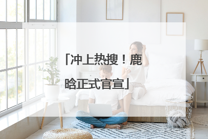 冲上热搜！鹿晗正式官宣