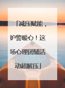 减压赋能，护警暖心！这场心理团辅活动超解压