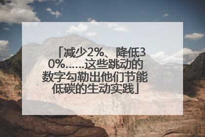 减少2%、降低30%……这些跳动的数字勾勒出他们节能低碳的生动实践