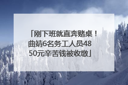刚下班就直奔赌桌！曲靖6名务工人员4850元辛苦钱被收缴