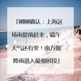 刚刚确认：上海这场雨提前赶来，端午天气还有变！南方强降雨进入最强时段
