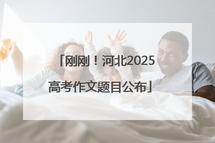 刚刚！河北2025高考作文题目公布