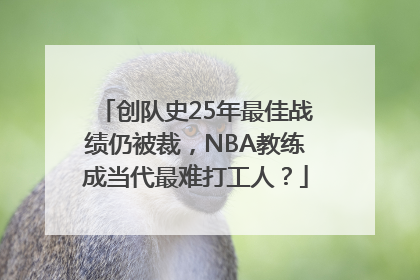 创队史25年最佳战绩仍被裁，NBA教练成当代最难打工人？