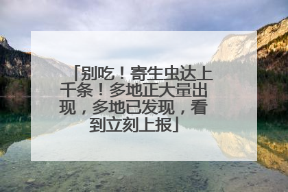 别吃！寄生虫达上千条！多地正大量出现，多地已发现，看到立刻上报