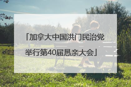 加拿大中国洪门民治党举行第40届恳亲大会
