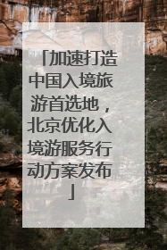 加速打造中国入境旅游首选地，北京优化入境游服务行动方案发布