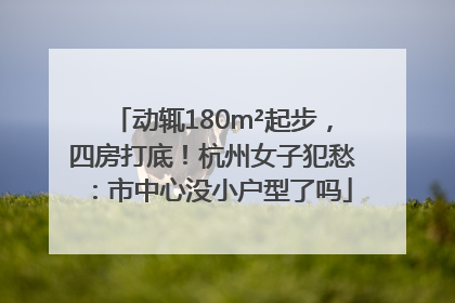 动辄180m²起步，四房打底！杭州女子犯愁：市中心没小户型了吗