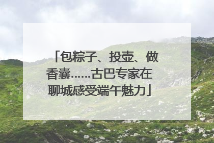 包粽子、投壶、做香囊……古巴专家在聊城感受端午魅力