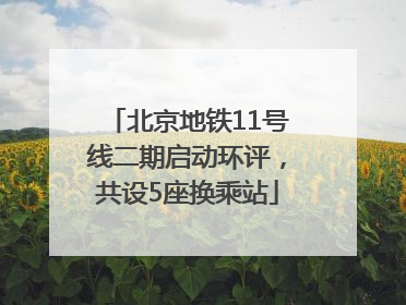 北京地铁11号线二期启动环评，共设5座换乘站