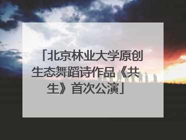 北京林业大学原创生态舞蹈诗作品《共生》首次公演