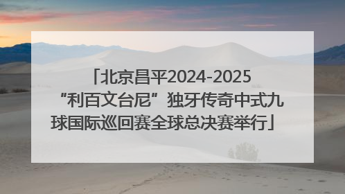 北京昌平2024-2025“利百文台尼”独牙传奇中式九球国际巡回赛全球总决赛举行