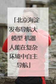北京海淀发布导航大模型 机器人能在复杂环境中自主导航