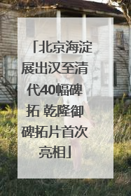 北京海淀展出汉至清代40幅碑拓 乾隆御碑拓片首次亮相