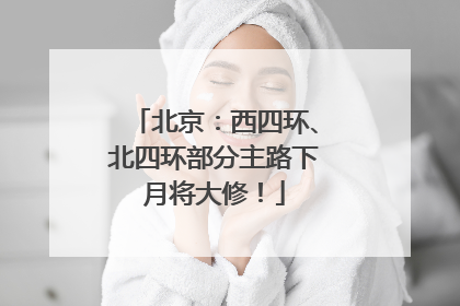北京：西四环、北四环部分主路下月将大修！
