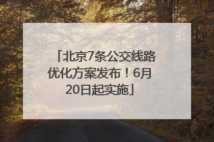北京7条公交线路优化方案发布！6月20日起实施