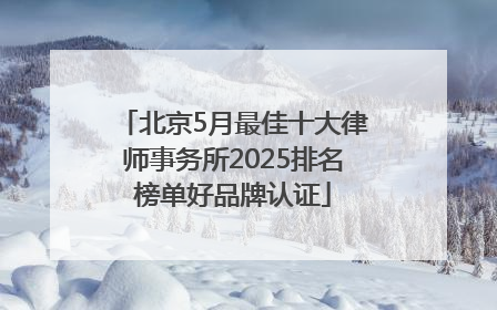 北京5月最佳十大律师事务所2025排名榜单好品牌认证