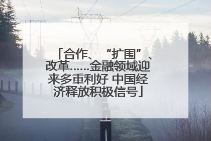 合作、“扩围”、改革……金融领域迎来多重利好 中国经济释放积极信号