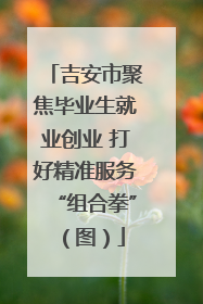 吉安市聚焦毕业生就业创业 打好精准服务“组合拳”（图）