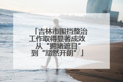 吉林市围挡整治工作取得显著成效 从“拥堵遮目”到“豁然开朗”