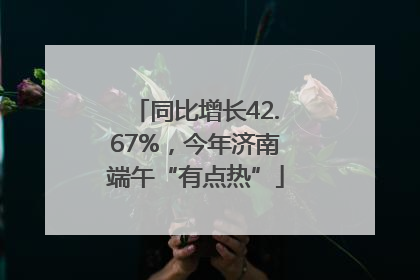 同比增长42.67%，今年济南端午“有点热”