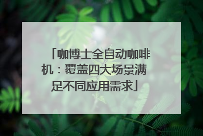咖博士全自动咖啡机：覆盖四大场景满足不同应用需求
