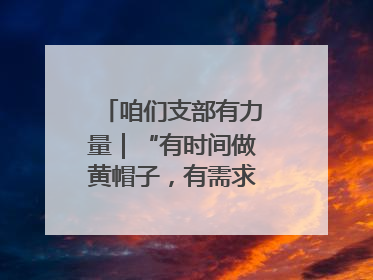 咱们支部有力量｜“有时间做黄帽子，有需求找黄帽子”