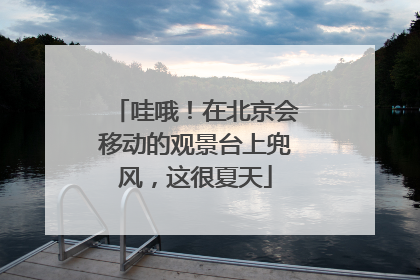 哇哦！在北京会移动的观景台上兜风，这很夏天
