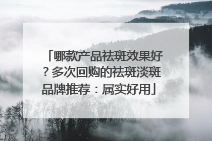哪款产品祛斑效果好？多次回购的祛斑淡斑品牌推荐：属实好用