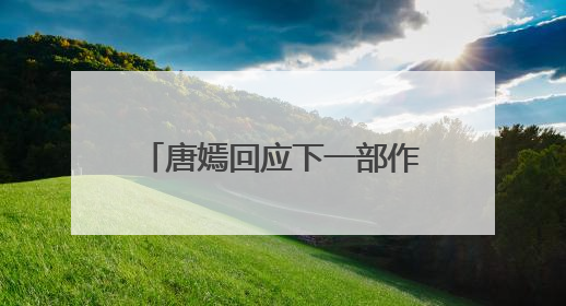 唐嫣回应下一部作品称“先留点悬念”，面对粉丝“催进组”表示理解