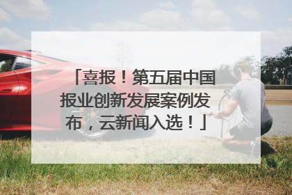 喜报！第五届中国报业创新发展案例发布，云新闻入选！