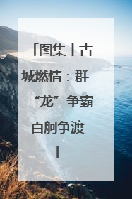 图集丨古城燃情：群“龙”争霸 百舸争渡