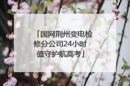 国网荆州变电检修分公司24小时值守护航高考