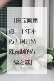 国宝画重点｜千年不朽！揭开特殊葬制的存续之谜