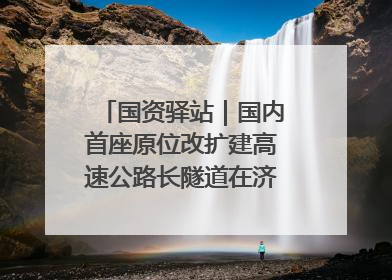 国资驿站｜国内首座原位改扩建高速公路长隧道在济南开工建设；国家能源集团一技术达国际领先水平